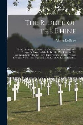 Cover of The Riddle of the Rhine; Chemical Strategy in Peace and War. An Account of the Critical Struggle for Power and for the Decisive War Initiative. The Campaign Fostered by the Great Rhine Factories, and the Pressing Problems Which They Represent. A Matter...