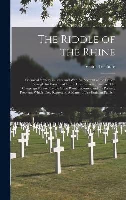 Book cover for The Riddle of the Rhine; Chemical Strategy in Peace and War. An Account of the Critical Struggle for Power and for the Decisive War Initiative. The Campaign Fostered by the Great Rhine Factories, and the Pressing Problems Which They Represent. A Matter...