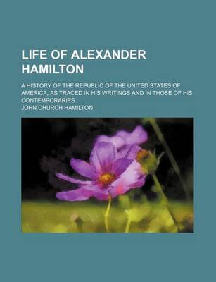 Book cover for Life of Alexander Hamilton (Volume 1); A History of the Republic of the United States of America, as Traced in His Writings and in Those of His Contemporaries