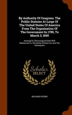 Book cover for By Authority of Congress. the Public Statutes at Large of the United States of America from the Organization of the Government in 1789, to March 3, 1845