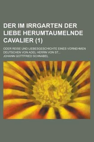 Cover of Der Im Irrgarten Der Liebe Herumtaumelnde Cavalier; Oder Reise Und Liebesgeschichte Eines Vornehmen Deutschen Von Adel Herrn Von St... (1 )