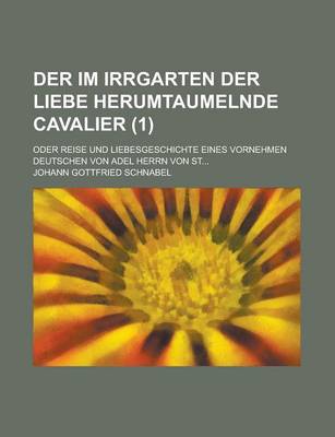 Book cover for Der Im Irrgarten Der Liebe Herumtaumelnde Cavalier; Oder Reise Und Liebesgeschichte Eines Vornehmen Deutschen Von Adel Herrn Von St... (1 )