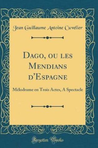 Cover of Dago, ou les Mendians d'Espagne: Mélodrame en Trois Actes, A Spectacle (Classic Reprint)