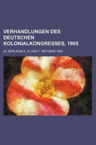 Cover of Verhandlungen Des Deutschen Kolonialkongresses, 1905; Zu Berlinam 5., 6. Und 7. Oktober 1905