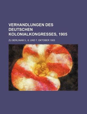 Book cover for Verhandlungen Des Deutschen Kolonialkongresses, 1905; Zu Berlinam 5., 6. Und 7. Oktober 1905