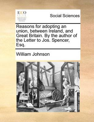 Book cover for Reasons for Adopting an Union, Between Ireland, and Great Britain. by the Author of the Letter to Jos. Spencer, Esq.