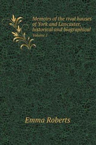 Cover of Memoirs of the rival houses of York and Lancaster, historical and biographical Volume 1