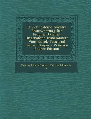 Book cover for D. Joh. Salomo Semlers Beantwortung Der Fragmente Eines Ungenanten Insbesondere Vom Zweck Jesu Und Seiner Junger