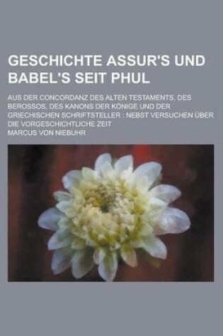 Cover of Geschichte Assur's Und Babel's Seit Phul; Aus Der Concordanz Des Alten Testaments, Des Berossos, Des Kanons Der Konige Und Der Griechischen Schriftste