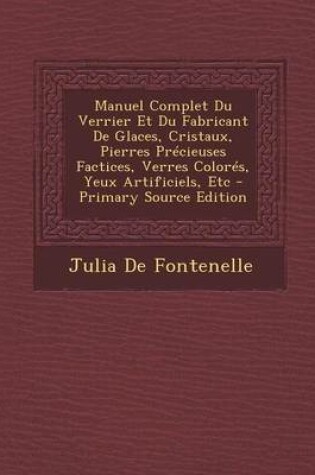 Cover of Manuel Complet Du Verrier Et Du Fabricant de Glaces, Cristaux, Pierres Precieuses Factices, Verres Colores, Yeux Artificiels, Etc