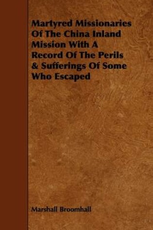 Cover of Martyred Missionaries Of The China Inland Mission With A Record Of The Perils & Sufferings Of Some Who Escaped