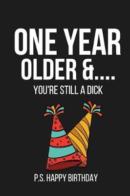 Book cover for One Year Older &... You're Still a Dick P.S. Happy Birthday