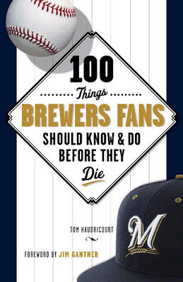 Cover of 100 Things Brewers Fans Should Know & Do Before They Die