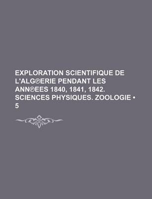 Book cover for Exploration Scientifique de L'Alg Erie Pendant Les Ann Ees 1840, 1841, 1842. Sciences Physiques. Zoologie (5)