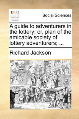 Cover of A guide to adventurers in the lottery; or, plan of the amicable society of lottery adventurers; ...