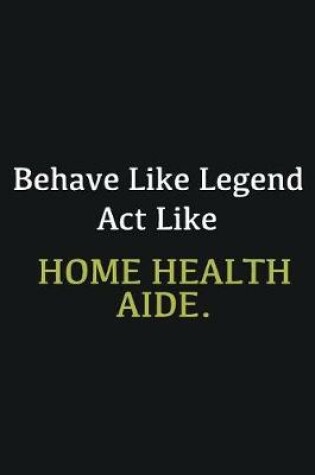 Cover of Behave like Legend Act Like Home health aide.