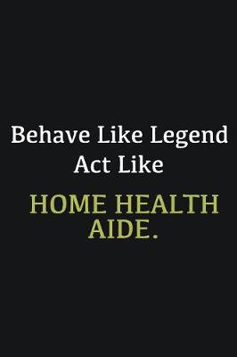 Book cover for Behave like Legend Act Like Home health aide.