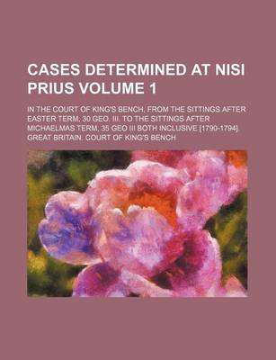 Book cover for Cases Determined at Nisi Prius Volume 1; In the Court of King's Bench, from the Sittings After Easter Term, 30 Geo. III. to the Sittings After Michaelmas Term, 35 Geo III Both Inclusive [1790-1794].