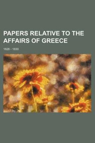 Cover of Papers Relative to the Affairs of Greece; 1826 - 1830