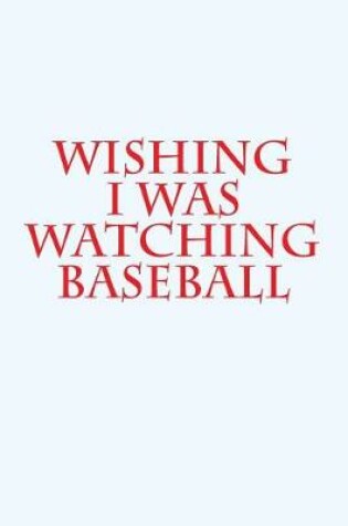 Cover of Wishing I Was Watching Baseball