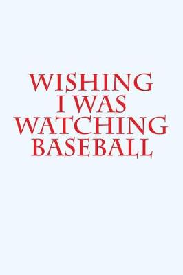 Book cover for Wishing I Was Watching Baseball