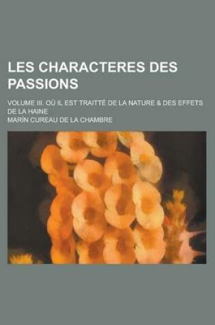 Cover of Les Characteres Des Passions; Volume III. Ou Il Est Traitte de La Nature & Des Effets de La Haine