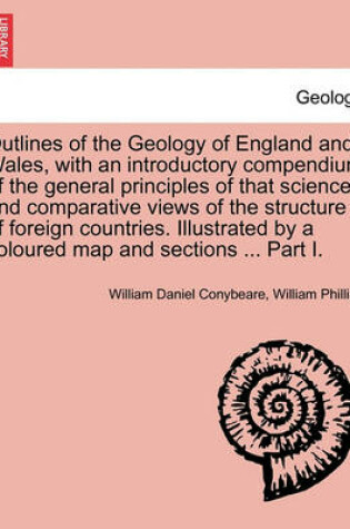 Cover of Outlines of the Geology of England and Wales, with an introductory compendium of the general principles of that science, and comparative views of the structure of foreign countries. Illustrated by a coloured map and sections ... Part I.