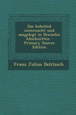 Cover of Das Hohelied Untersucht Und Ausgelegt in Dreizehn Abschnitten - Primary Source Edition