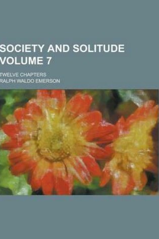 Cover of Society and Solitude; Twelve Chapters Volume 7