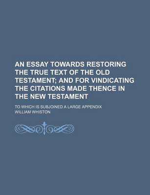 Book cover for An Essay Towards Restoring the True Text of the Old Testament; And for Vindicating the Citations Made Thence in the New Testament. to Which Is Subjoi