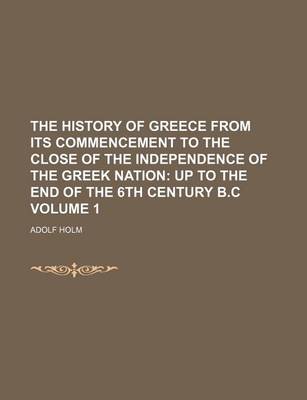 Book cover for The History of Greece from Its Commencement to the Close of the Independence of the Greek Nation Volume 1; Up to the End of the 6th Century B.C