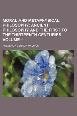 Cover of Moral and Metaphysical Philosophy Volume 1; Ancient Philosophy and the First to the Thirteenth Centuries