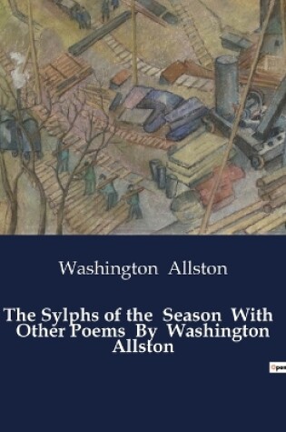 Cover of The Sylphs of the Season With Other Poems By Washington Allston