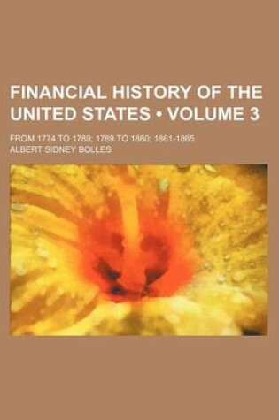 Cover of Financial History of the United States (Volume 3); From 1774 to 1789 1789 to 1860 1861-1865