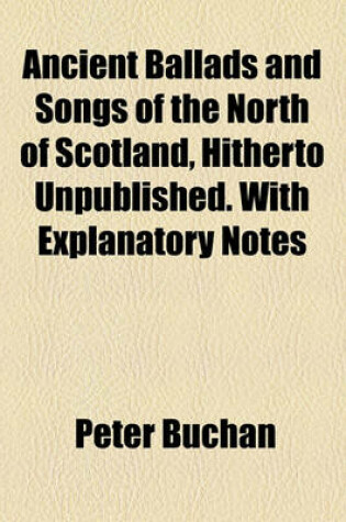Cover of Ancient Ballads and Songs of the North of Scotland, Hitherto Unpublished. with Explanatory Notes