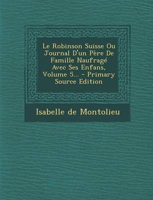 Book cover for Le Robinson Suisse Ou Journal D'un Pere De Famille Naufrage Avec Ses Enfans, Volume 5... - Primary Source Edition