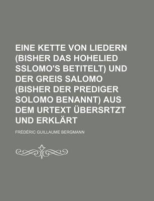 Book cover for Eine Kette Von Liedern (Bisher Das Hohelied Sslomo's Betitelt) Und Der Greis Salomo (Bisher Der Prediger Solomo Benannt) Aus Dem Urtext Ubersrtzt Und