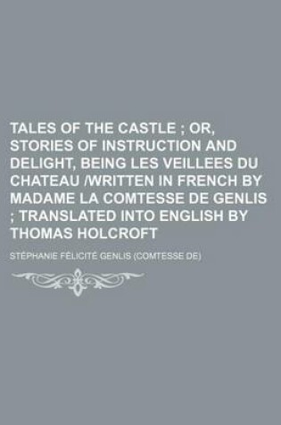 Cover of Tales of the Castle; Or, Stories of Instruction and Delight, Being Les Veillees Du Chateau -Written in French by Madame La Comtesse de Genlis Translated Into English by Thomas Holcroft