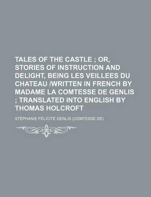 Book cover for Tales of the Castle; Or, Stories of Instruction and Delight, Being Les Veillees Du Chateau -Written in French by Madame La Comtesse de Genlis Translated Into English by Thomas Holcroft