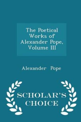 Cover of The Poetical Works of Alexander Pope, Volume III - Scholar's Choice Edition