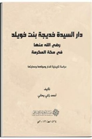 Cover of The House of Al-Sayyedah Khadeejah Bint Khuwaylid (May Allah be Pleased with Her) in Makkah Al-Mukarramah: A Historical Study of its Location, Building, and Architecture