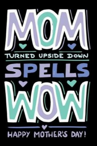 Cover of Mom Turned Upside Down Spells Wow Happy Mother's Day