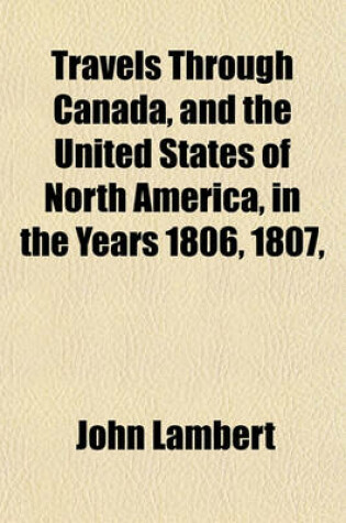 Cover of Travels Through Canada, and the United States of North America, in the Years 1806, 1807, & 1808 (Volume 2); To Which Are Added Biographical Notices and Anecdotes of Some of the Leading Characters in the United States