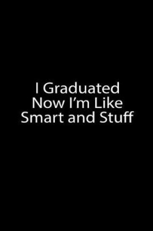 Cover of I Graduated Now I'm Like Smart and Stuff