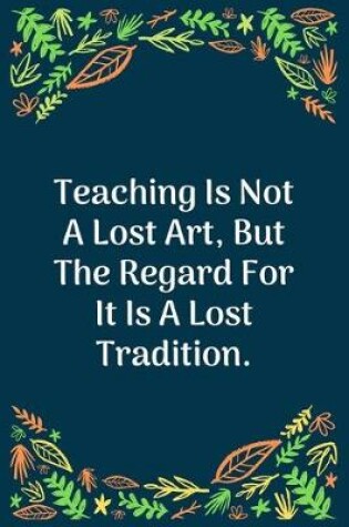 Cover of Teaching Is Not A Lost Art, But The Regard For It Is A Lost Tradition