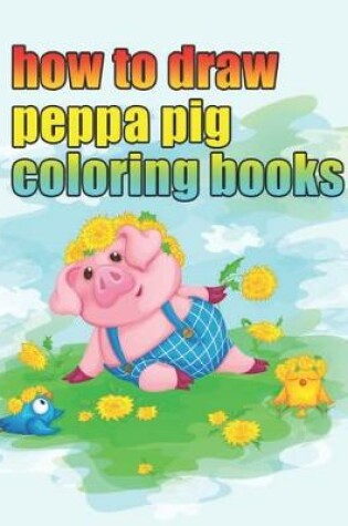 Cover of how to draw peppa pig coloring books
