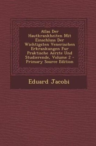 Cover of Atlas Der Hautkrankheiten Mit Einschluss Der Wichtigsten Venerischen Erkrankungen Fur Praktische Aerzte Und Studierende, Volume 2
