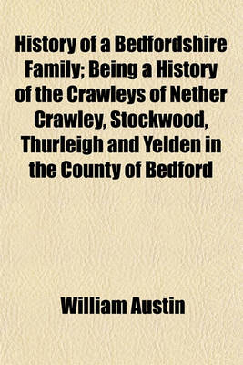 Book cover for History of a Bedfordshire Family; Being a History of the Crawleys of Nether Crawley, Stockwood, Thurleigh and Yelden in the County of Bedford