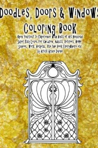 Cover of Doodles, Doors & Windows Coloring Book Open Yourself to Experience with Hints of Art Nouveau Super Easy Level for Children, Adults, Retirees, Home, School, Work, Hospital, Use the Book Everywhere etc by Artist Grace Divine