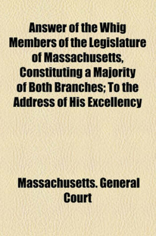 Cover of Answer of the Whig Members of the Legislature of Massachusetts, Constituting a Majority of Both Branches; To the Address of His Excellency Marcus Morton, Delivered in the Convention of the Two Houses, January 22, 1840